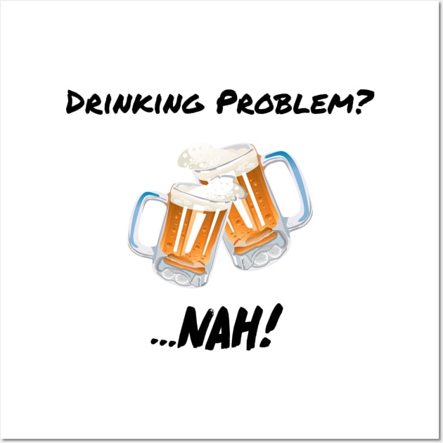 Drinking Problem? Nah! Design Beer Lover Perfect Gift (BlackFont) Wall Art by BeatsByTech Merch Store
